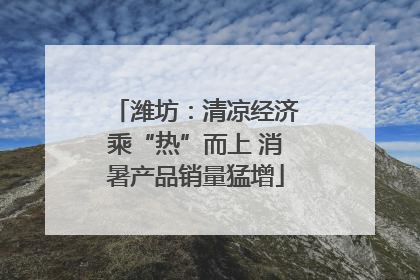 潍坊：清凉经济乘“热”而上 消暑产品销量猛增