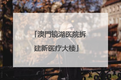 澳門镜湖医院拆建新医疗大楼
