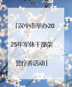 汉中市举办2025年军休干部荣誉疗养活动