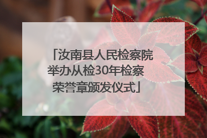 汝南县人民检察院举办从检30年检察荣誉章颁发仪式