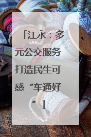 江永：多元公交服务打造民生可感“车通好”