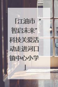 江油市“智启未来”科技关爱活动走进河口镇中心小学
