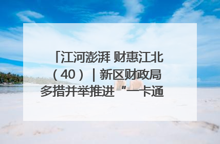 江河澎湃 财惠江北（40）｜新区财政局多措并举推进“一卡通”管理 保障惠民惠农补贴精准高效发放