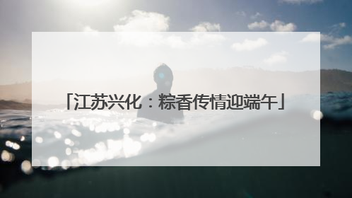 江苏兴化：粽香传情迎端午
