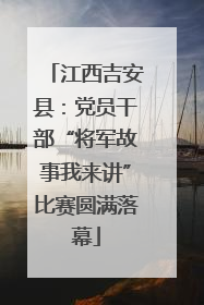 江西吉安县：党员干部“将军故事我来讲”比赛圆满落幕