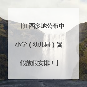 江西多地公布中小学（幼儿园）暑假放假安排！