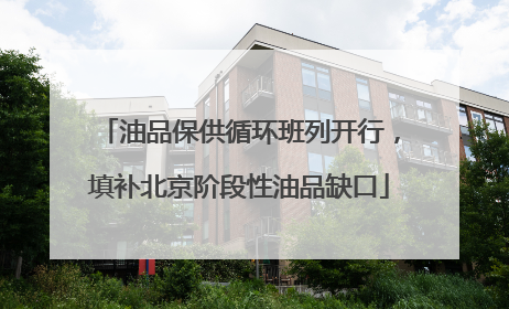 油品保供循环班列开行，填补北京阶段性油品缺口