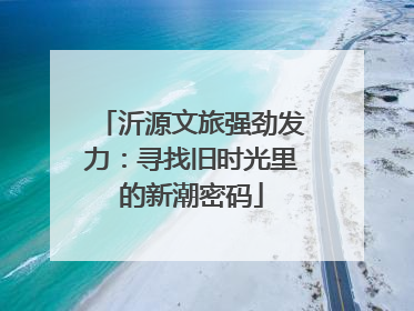 沂源文旅强劲发力：寻找旧时光里的新潮密码