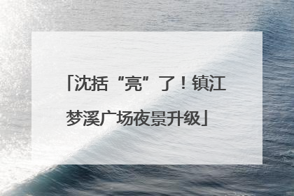 沈括“亮”了！镇江梦溪广场夜景升级