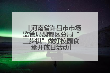 河南省许昌市市场监管局魏都区分局“三步棋”做好校园食堂开放日活动