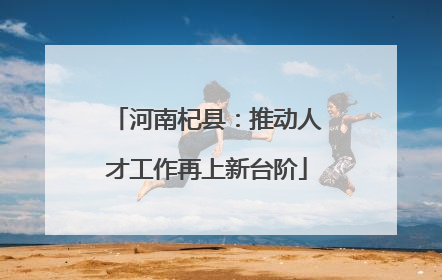 河南杞县：推动人才工作再上新台阶