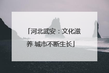 河北武安：文化滋养 城市不断生长