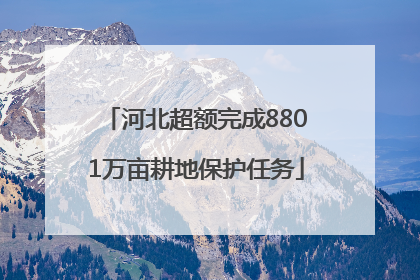 河北超额完成8801万亩耕地保护任务