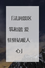 法润景区筑和谐 爱驻驿站暖人心