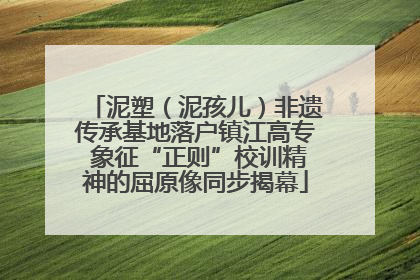 泥塑（泥孩儿）非遗传承基地落户镇江高专 象征“正则”校训精神的屈原像同步揭幕