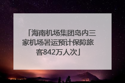 海南机场集团岛内三家机场暑运预计保障旅客842万人次