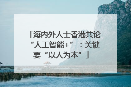 海内外人士香港共论“人工智能+”：关键要“以人为本”