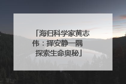 海归科学家黄志伟：择安静一隅 探索生命奥秘