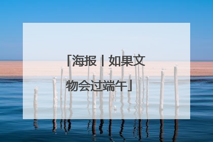 海报丨如果文物会过端午