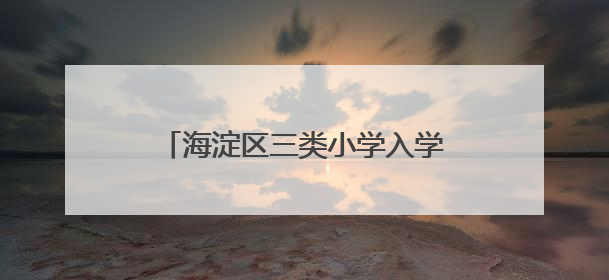 海淀区三类小学入学6日起报名，今年继续推进“长幼随学”