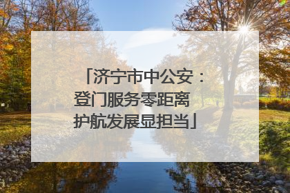 济宁市中公安：登门服务零距离 护航发展显担当