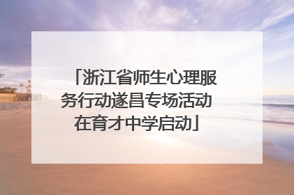浙江省师生心理服务行动遂昌专场活动在育才中学启动