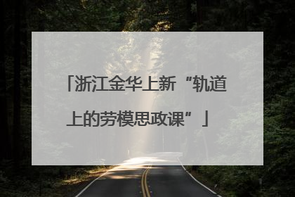 浙江金华上新“轨道上的劳模思政课”