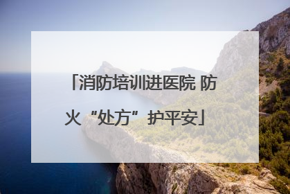 消防培训进医院 防火“处方”护平安