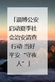 淄博公安启动夏季社会治安清查行动 当好平安“守夜人”