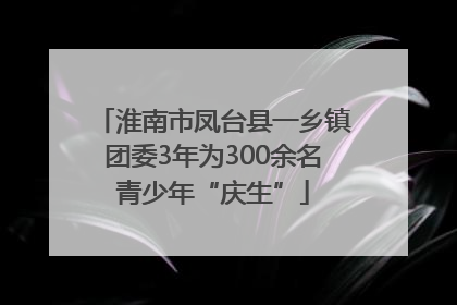淮南市凤台县一乡镇团委3年为300余名青少年“庆生”