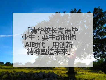 清华校长寄语毕业生：要主动拥抱AI时代，用创新精神塑造未来