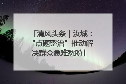 清风头条｜汝城：“点题整治”推动解决群众急难愁盼