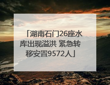 湖南石门26座水库出现溢洪 紧急转移安置9572人