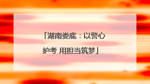 湖南娄底：以警心护考 用担当筑梦