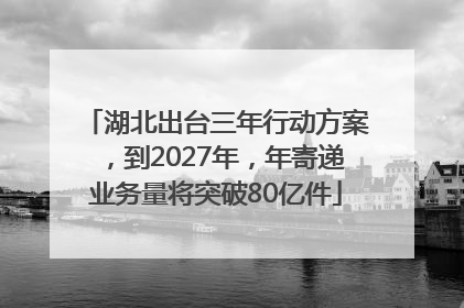 湖北出台三年行动方案，到2027年，年寄递业务量将突破80亿件