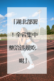 湖北部署！全省集中整治违规吃喝