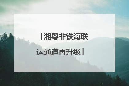 湘粤非铁海联运通道再升级