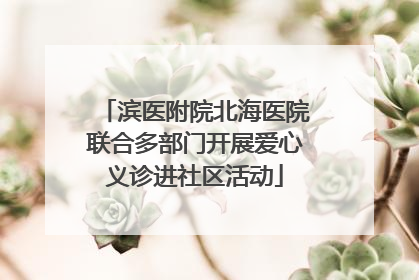 滨医附院北海医院联合多部门开展爱心义诊进社区活动