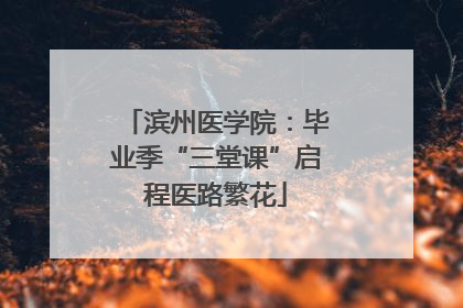 滨州医学院：毕业季“三堂课”启程医路繁花