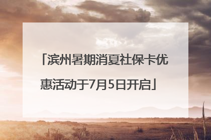 滨州暑期消夏社保卡优惠活动于7月5日开启