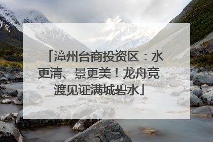 漳州台商投资区：水更清、景更美！龙舟竞渡见证满城碧水