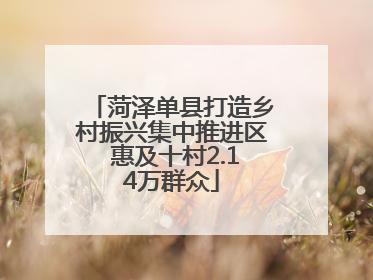 菏泽单县打造乡村振兴集中推进区 惠及十村2.14万群众