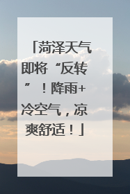 菏泽天气即将“反转”！降雨+冷空气，凉爽舒适！