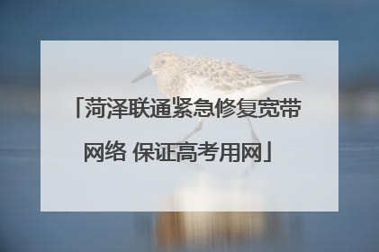 菏泽联通紧急修复宽带网络 保证高考用网