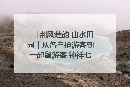 荆风楚韵 山水田园｜从各自抢游客到一起留游客 钟祥七村抱团解了“乡愁”添了“乡酬”