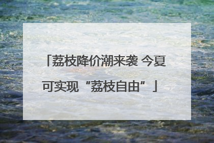 荔枝降价潮来袭 今夏可实现“荔枝自由”