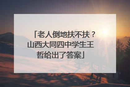 老人倒地扶不扶？山西大同四中学生王哲给出了答案