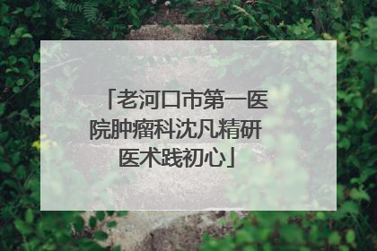 老河口市第一医院肿瘤科沈凡精研医术践初心