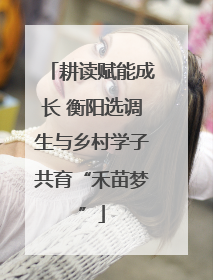 耕读赋能成长 衡阳选调生与乡村学子共育“禾苗梦”