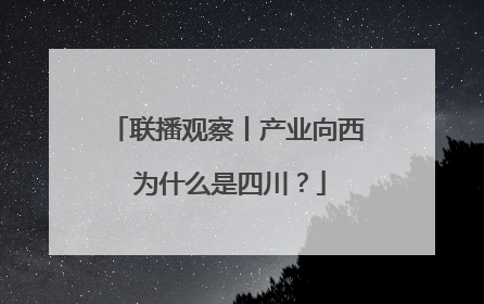 联播观察丨产业向西 为什么是四川？